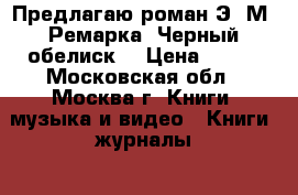 Предлагаю роман Э. М. Ремарка “Черный обелиск“ › Цена ­ 100 - Московская обл., Москва г. Книги, музыка и видео » Книги, журналы   . Московская обл.